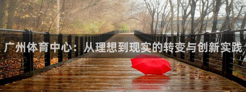 意昂体育5(KGAME)平台是正规平台吗知乎：广州体育中心：