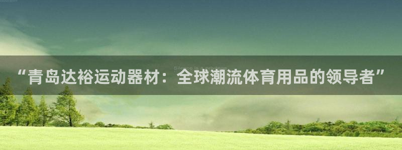 意昂体育5(KGAME)联系电话：“青岛达裕运动器材：全球潮