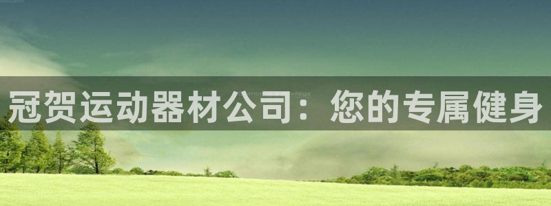 意昂5(KGAME)集团官网首页：冠贺运动器材公司：您的专属