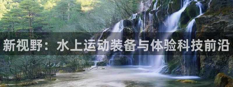 意昂5(KGAME)娱乐网站：新视野：水上运动装备与
